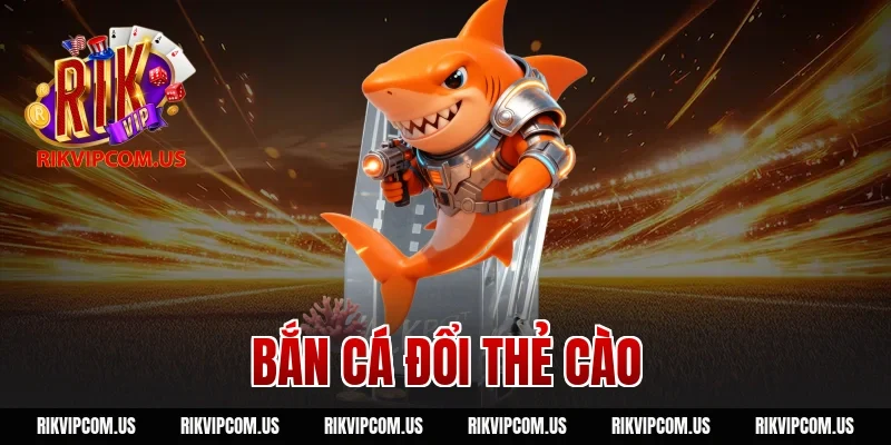 Bắn Cá Đổi Thẻ Cào RIKVIP: Giải Trí Đỉnh Cao Quà Thật Chất