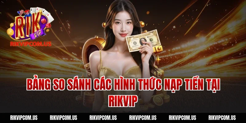 Bảng So Sánh Các Hình Thức Nạp Tiền Tại Rikvip