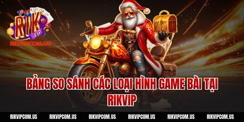 Bảng So Sánh Các Loại Hình Game Bài Tại Rikvip