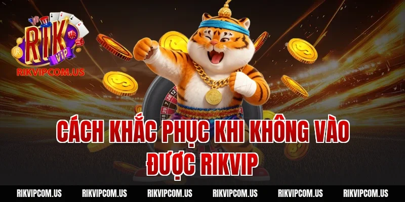 Cách Khắc Phục Khi Không Vào Được Rikvip
