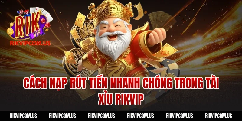 Cách nạp rút tiền nhanh chóng trong tài xỉu Rikvip