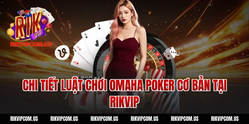 Chi tiết luật chơi omaha poker cơ bản tại Rikvip