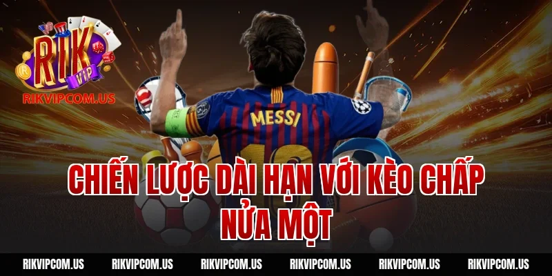 Chiến lược dài hạn với kèo chấp nửa một