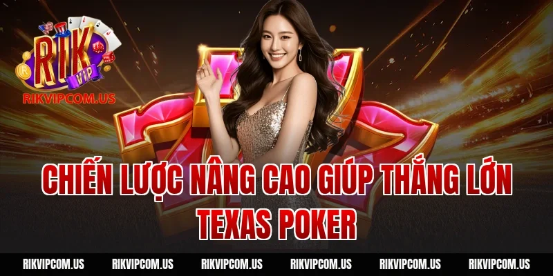 Chiến lược nâng cao giúp thắng lớn texas poker