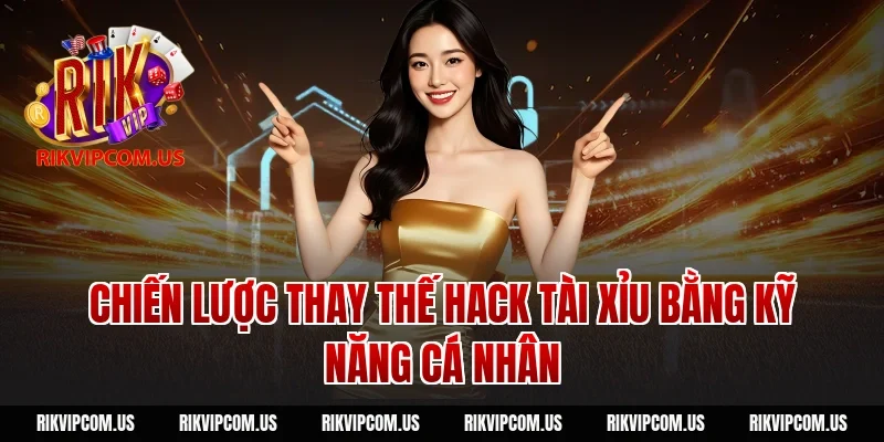 Chiến lược thay thế hack tài xỉu bằng kỹ năng cá nhân