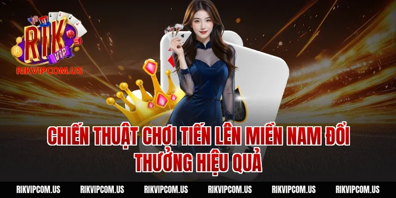 Chiến thuật chơi tiến lên miền Nam đổi thưởng hiệu quả
