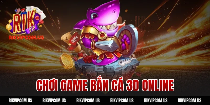Chơi Game Bắn Cá 3D Online RIKVIP: Sống Động Như Thật 100%