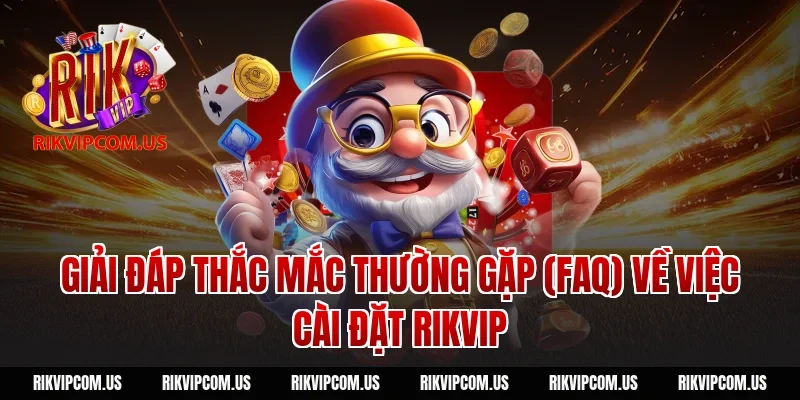 Giải đáp thắc mắc thường gặp (FAQ) về việc cài đặt Rikvip