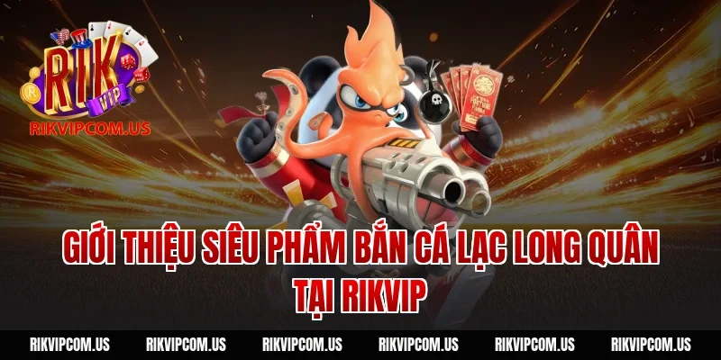 Giới thiệu siêu phẩm bắn cá Lạc Long Quân tại Rikvip