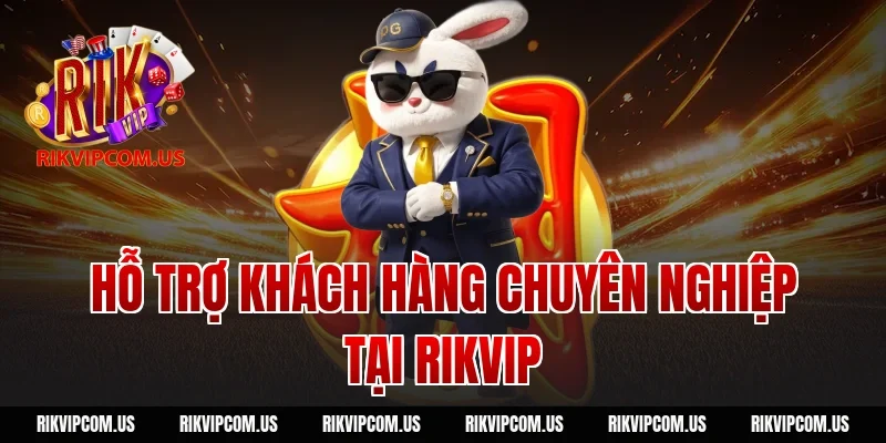 Hỗ trợ khách hàng chuyên nghiệp tại Rikvip chỉ trong 1 phút