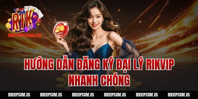 Hướng dẫn đăng ký đại lý Rikvip nhanh chóng