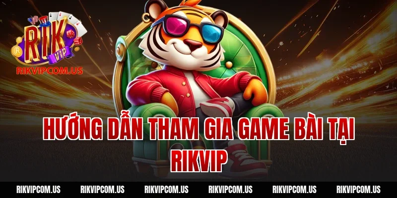 Hướng Dẫn Tham Gia Game Bài Tại Rikvip