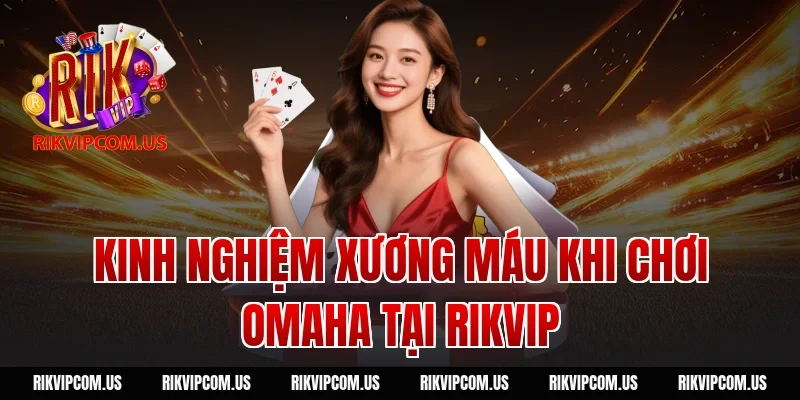 Kinh nghiệm xương máu khi chơi Omaha tại Rikvip