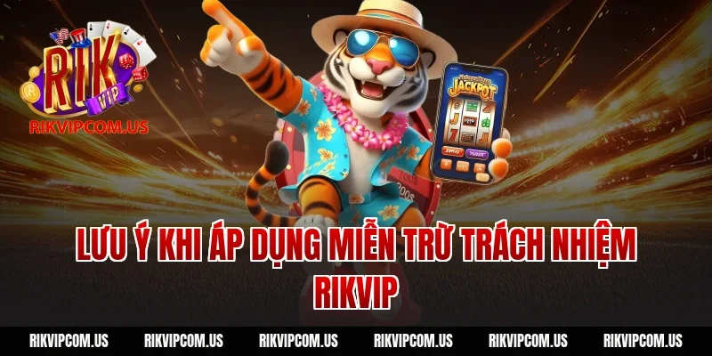 Lưu ý khi áp dụng miễn trừ trách nhiệm rikvip