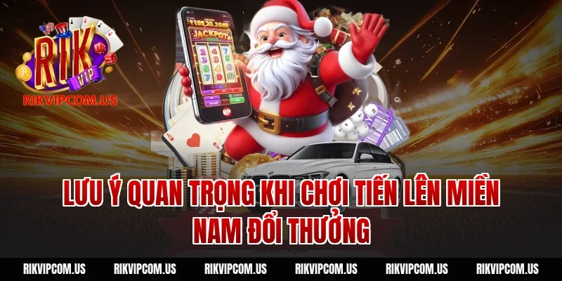 Lưu ý quan trọng khi chơi tiến lên miền Nam đổi thưởng