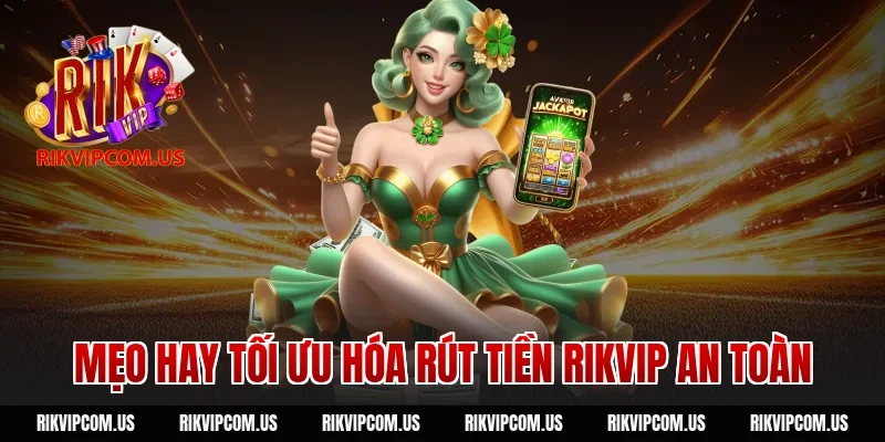 Mẹo hay tối ưu hóa rút tiền rikvip an toàn