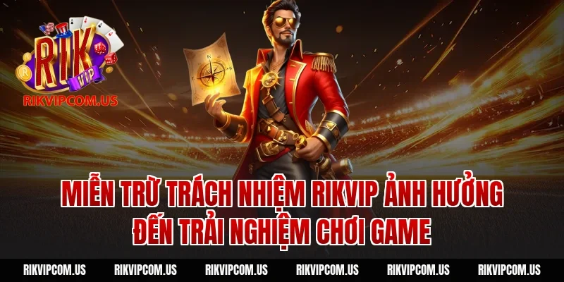 Miễn trừ trách nhiệm rikvip ảnh hưởng đến trải nghiệm chơi game