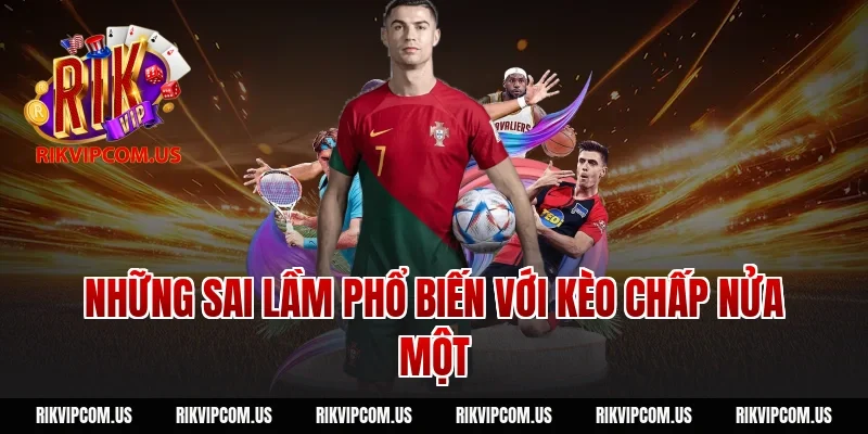 Những sai lầm phổ biến với kèo chấp nửa một