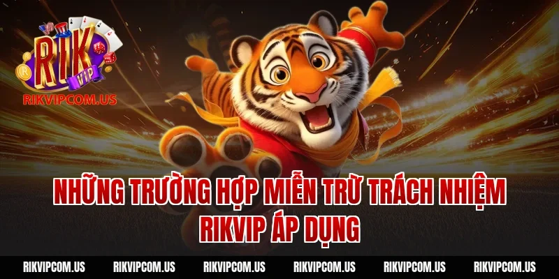 Những trường hợp miễn trừ trách nhiệm rikvip áp dụng