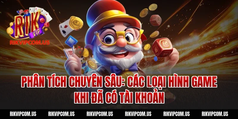 Phân Tích Chuyên Sâu: Các Loại Hình Game Khi Đã Có Tài Khoản