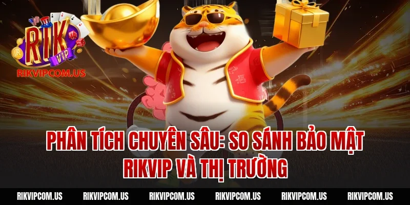 Phân tích chuyên sâu: So sánh bảo mật Rikvip và thị trường