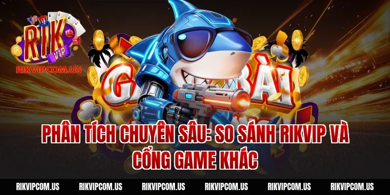 Phân tích chuyên sâu: So sánh Rikvip và cổng game khác