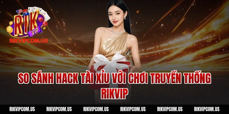 So sánh hack tài xỉu với chơi truyền thống Rikvip