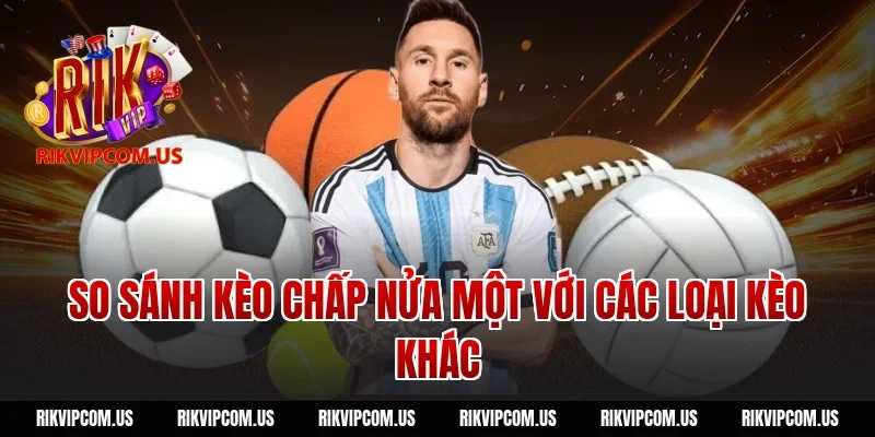 So sánh kèo chấp nửa một với các loại kèo khác