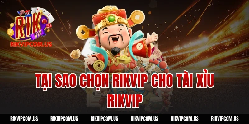 Tại sao chọn Rikvip cho tài xỉu Rikvip
