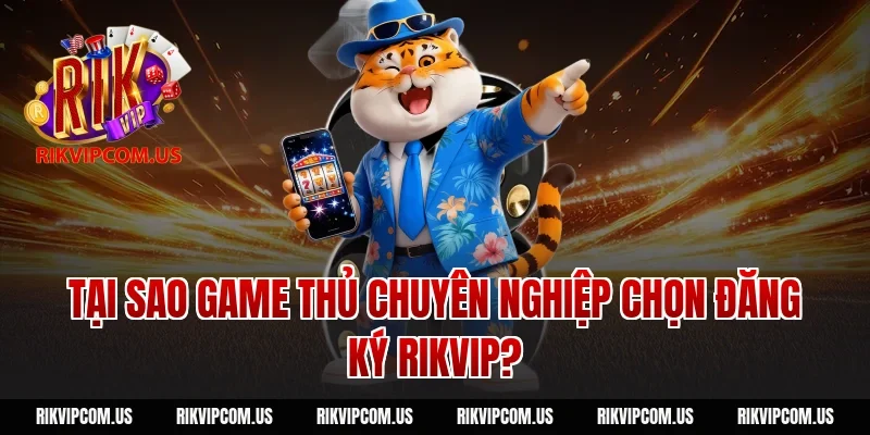 Tại Sao Game Thủ Chuyên Nghiệp Chọn Đăng Ký Rikvip?