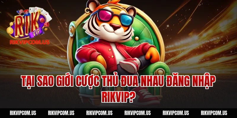 Tại sao giới cược thủ đua nhau đăng nhập rikvip?