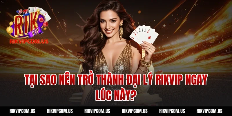Tại sao nên trở thành đại lý Rikvip ngay lúc này?