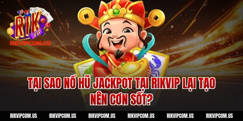 Tại sao Nổ hũ Jackpot tại Rikvip lại tạo nên cơn sốt?