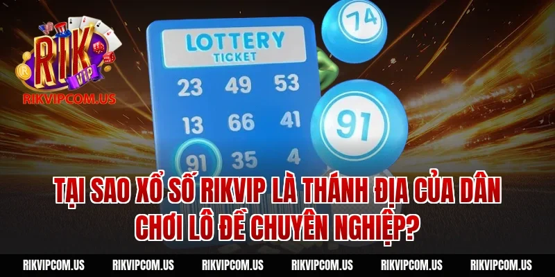 Tại sao Xổ số Rikvip là thánh địa của dân chơi lô đề chuyên nghiệp?