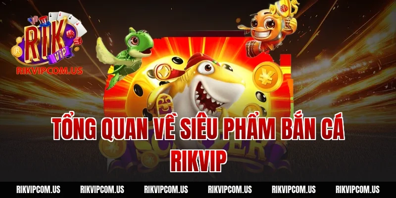 Tổng Quan Về Siêu Phẩm Bắn Cá Rikvip