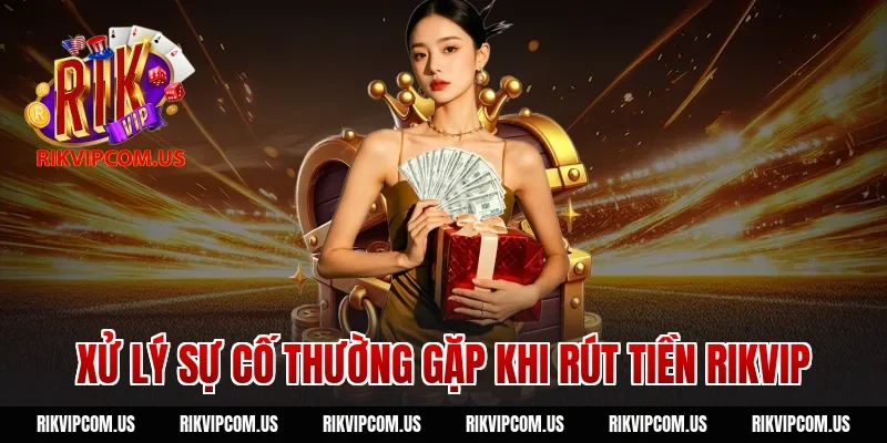Xử lý sự cố thường gặp khi rút tiền rikvip