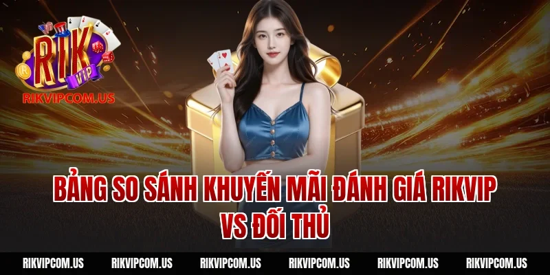 Bảng so sánh khuyến mãi Đánh giá Rikvip vs đối thủ