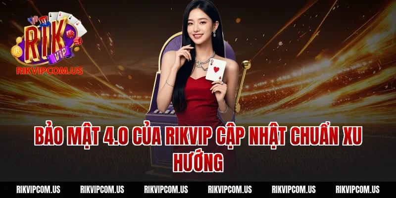 Bảo mật 4.0 của RIKVIP cập nhật chuẩn xu hướng