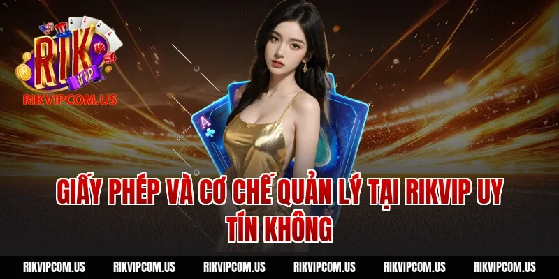 Giấy phép và cơ chế quản lý tại Rikvip uy tín không