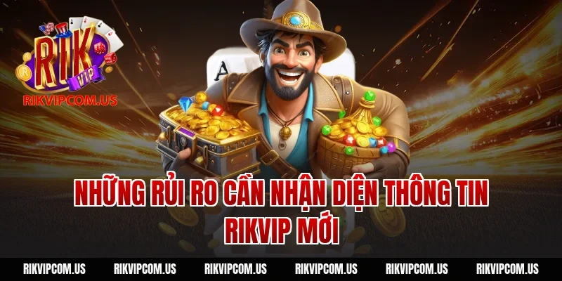 Những rủi ro cần nhận diện thông tin RIKVIP mới