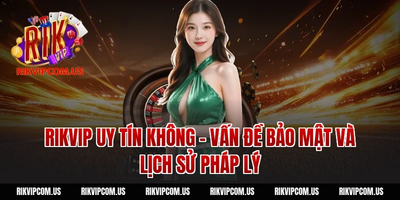 Rikvip uy tín không – Vấn đề bảo mật và lịch sử pháp lý