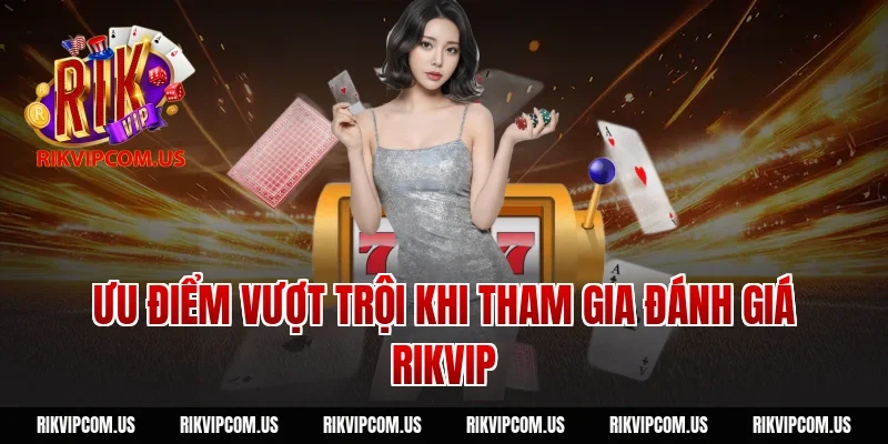 Ưu điểm vượt trội khi tham gia Đánh giá Rikvip